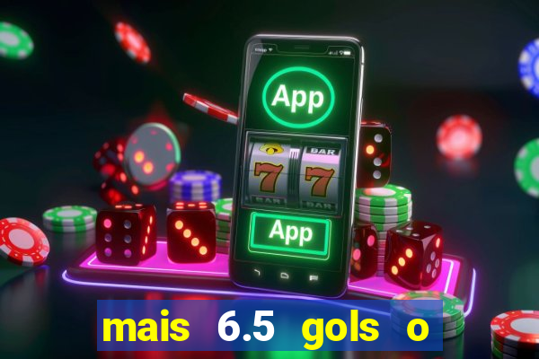 mais 6.5 gols o que significa